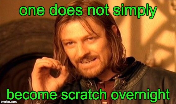 lord of the rings meme. one does not simply become scratch overnight